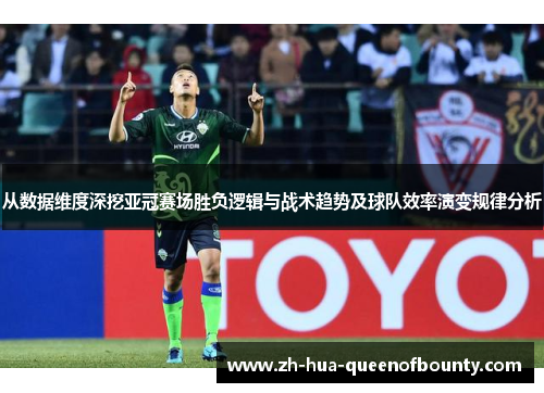 从数据维度深挖亚冠赛场胜负逻辑与战术趋势及球队效率演变规律分析