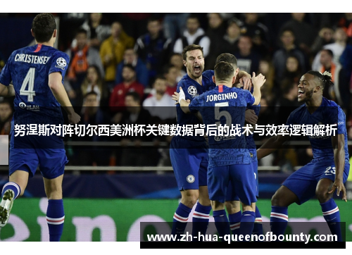 努涅斯对阵切尔西美洲杯关键数据背后的战术与效率逻辑解析