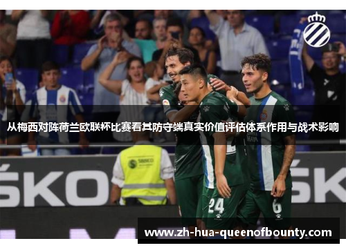 从梅西对阵荷兰欧联杯比赛看其防守端真实价值评估体系作用与战术影响