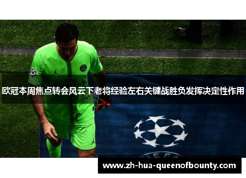 欧冠本周焦点转会风云下老将经验左右关键战胜负发挥决定性作用