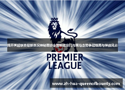 揭开英超联赛最新赛况神秘面纱全面解读豪门与黑马走势争冠格局与保级风云
