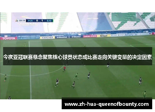 今夜亚冠联赛悬念聚焦核心球员状态成比赛走向关键变量的决定因素