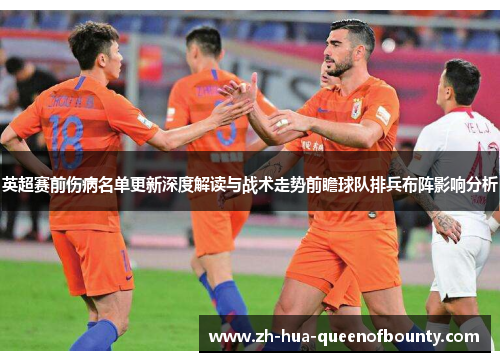 英超赛前伤病名单更新深度解读与战术走势前瞻球队排兵布阵影响分析