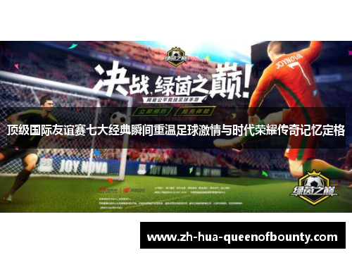 顶级国际友谊赛七大经典瞬间重温足球激情与时代荣耀传奇记忆定格