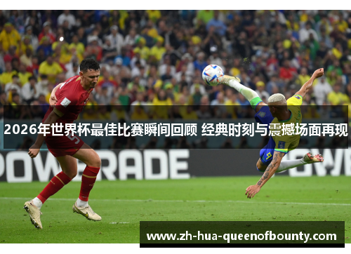 2026年世界杯最佳比赛瞬间回顾 经典时刻与震撼场面再现