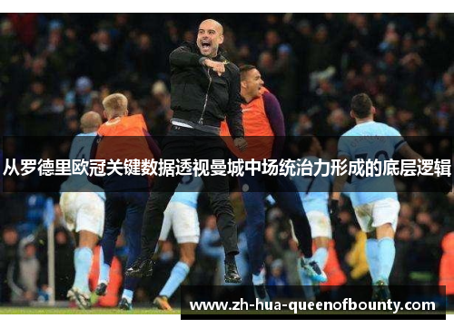 从罗德里欧冠关键数据透视曼城中场统治力形成的底层逻辑