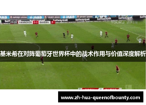 基米希在对阵葡萄牙世界杯中的战术作用与价值深度解析