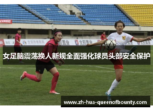 女足脑震荡换人新规全面强化球员头部安全保护