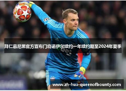 拜仁慕尼黑官方宣布门将诺伊尔续约一年续约期至2024年夏季 拜仁慕尼黑官方宣布门将诺伊尔续约一年续约期至2024年夏季
