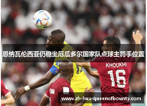 恩纳瓦伦西亚仍稳坐厄瓜多尔国家队点球主罚手位置