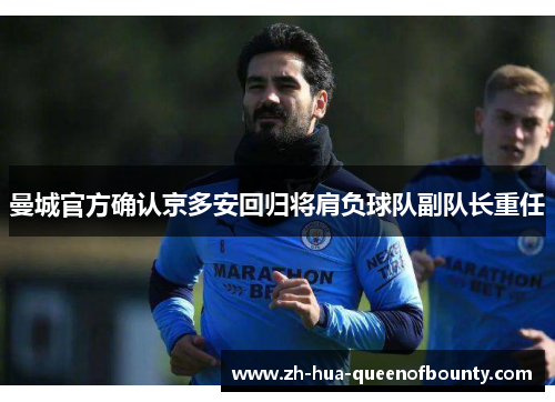 曼城官方确认京多安回归将肩负球队副队长重任 曼城官方确认京多安回归将肩负球队副队长重任