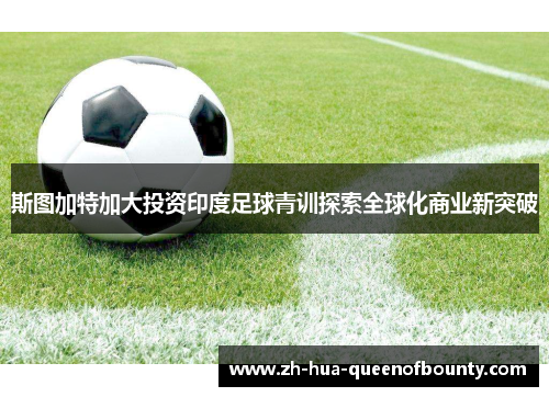 斯图加特加大投资印度足球青训探索全球化商业新突破 斯图加特加大投资印度足球青训探索全球化商业新突破