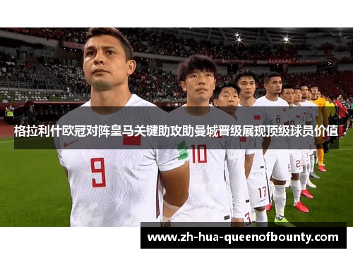 格拉利什欧冠对阵皇马关键助攻助曼城晋级展现顶级球员价值 格拉利什欧冠对阵皇马关键助攻助曼城晋级展现顶级球员价值
