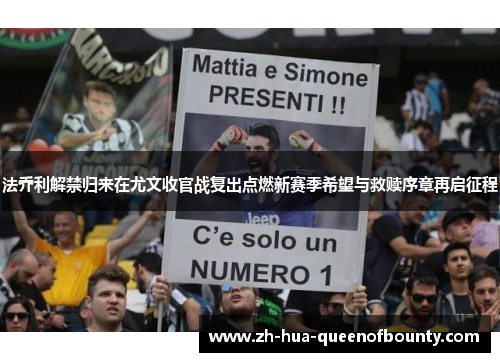 法乔利解禁归来在尤文收官战复出点燃新赛季希望与救赎序章再启征程