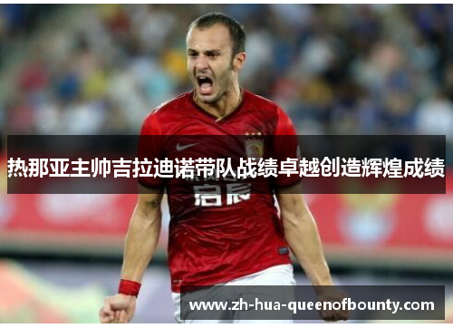 热那亚主帅吉拉迪诺带队战绩卓越创造辉煌成绩