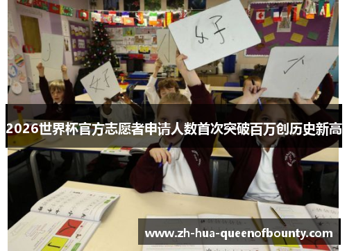 2026世界杯官方志愿者申请人数首次突破百万创历史新高 2026世界杯官方志愿者申请人数首次突破百万创历史新高