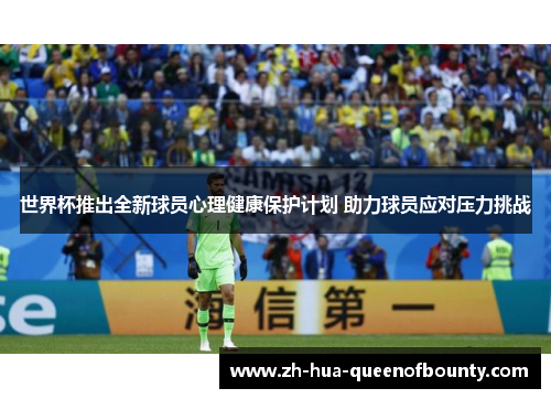 世界杯推出全新球员心理健康保护计划 助力球员应对压力挑战 世界杯推出全新球员心理健康保护计划 助力球员应对压力挑战