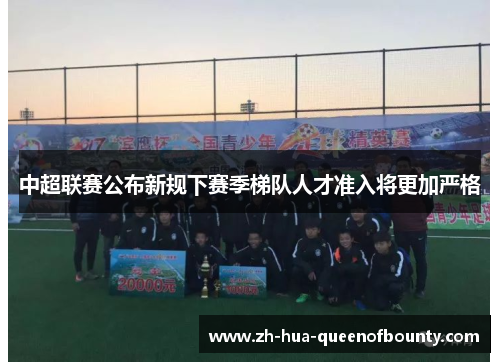 中超联赛公布新规下赛季梯队人才准入将更加严格 中超联赛公布新规下赛季梯队人才准入将更加严格