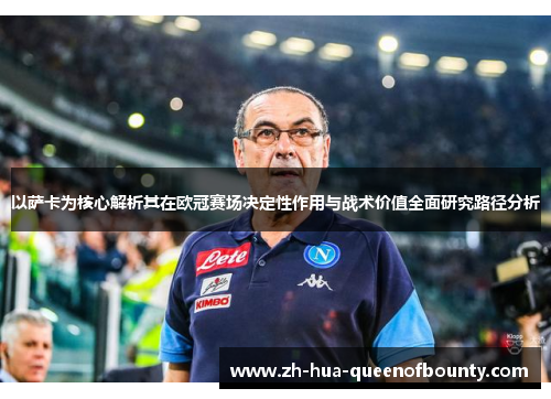 以萨卡为核心解析其在欧冠赛场决定性作用与战术价值全面研究路径分析 以萨卡为核心解析其在欧冠赛场决定性作用与战术价值全面研究路径分析