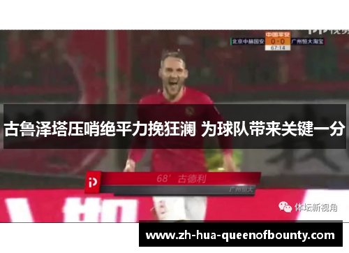 古鲁泽塔压哨绝平力挽狂澜 为球队带来关键一分 古鲁泽塔压哨绝平力挽狂澜 为球队带来关键一分