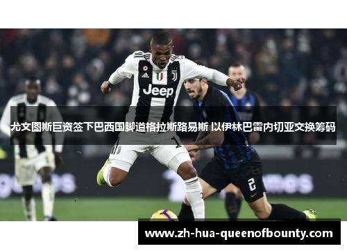 尤文图斯巨资签下巴西国脚道格拉斯路易斯 以伊林巴雷内切亚交换筹码 尤文图斯巨资签下巴西国脚道格拉斯路易斯 以伊林巴雷内切亚交换筹码