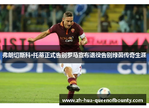 弗朗切斯科·托蒂正式告别罗马宣布退役告别绿茵传奇生涯 弗朗切斯科·托蒂正式告别罗马宣布退役告别绿茵传奇生涯