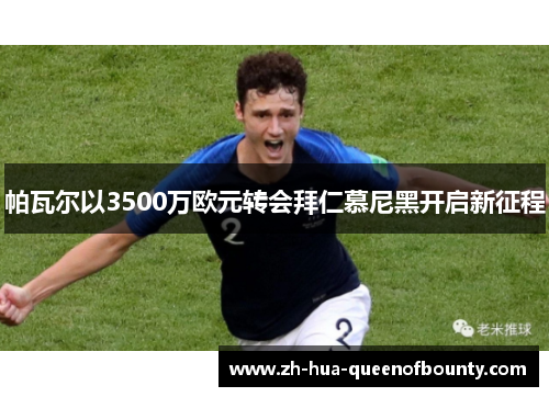 帕瓦尔以3500万欧元转会拜仁慕尼黑开启新征程