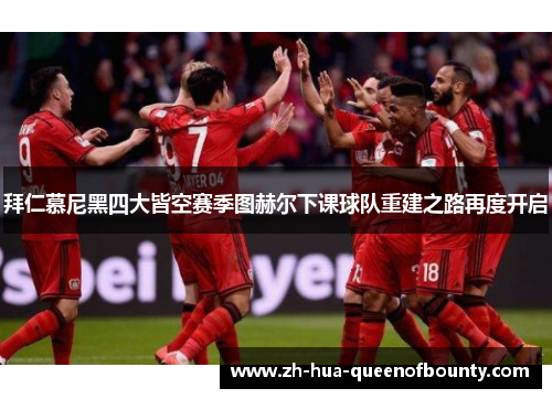 拜仁慕尼黑四大皆空赛季图赫尔下课球队重建之路再度开启