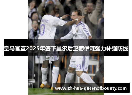 皇马官宣2025年签下里尔后卫赫伊森强力补强防线