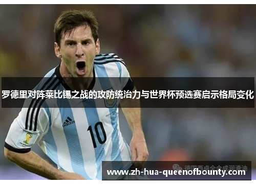 罗德里对阵莱比锡之战的攻防统治力与世界杯预选赛启示格局变化