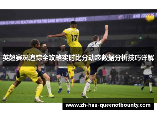 英超赛况追踪全攻略实时比分动态数据分析技巧详解