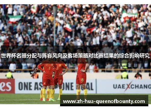 世界杯名额分配与阵容风向及客场策略对比赛结果的综合影响研究