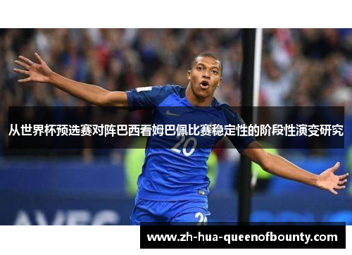 从世界杯预选赛对阵巴西看姆巴佩比赛稳定性的阶段性演变研究