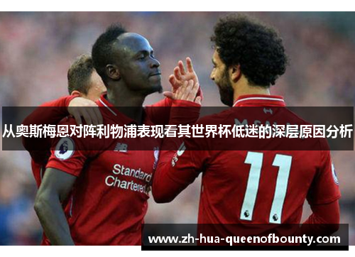 从奥斯梅恩对阵利物浦表现看其世界杯低迷的深层原因分析