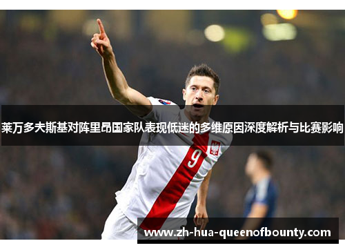 莱万多夫斯基对阵里昂国家队表现低迷的多维原因深度解析与比赛影响 莱万多夫斯基对阵里昂国家队表现低迷的多维原因深度解析与比赛影响