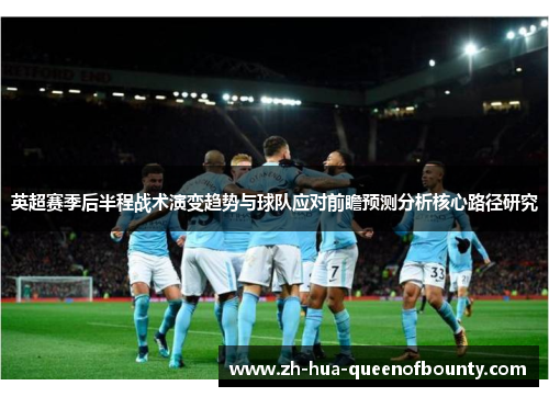 英超赛季后半程战术演变趋势与球队应对前瞻预测分析核心路径研究 英超赛季后半程战术演变趋势与球队应对前瞻预测分析核心路径研究