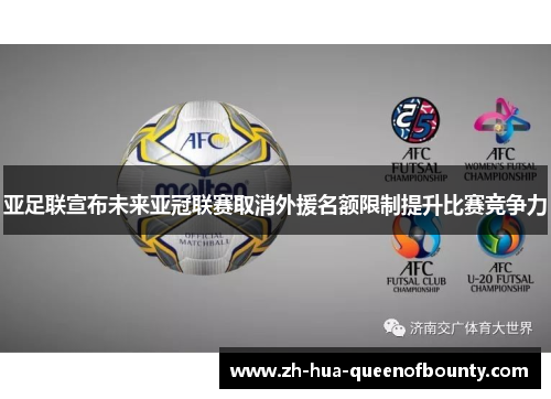 亚足联宣布未来亚冠联赛取消外援名额限制提升比赛竞争力 亚足联宣布未来亚冠联赛取消外援名额限制提升比赛竞争力