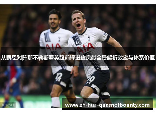 从凯恩对阵那不勒斯看英超前锋进攻贡献全景解析效率与体系价值 从凯恩对阵那不勒斯看英超前锋进攻贡献全景解析效率与体系价值