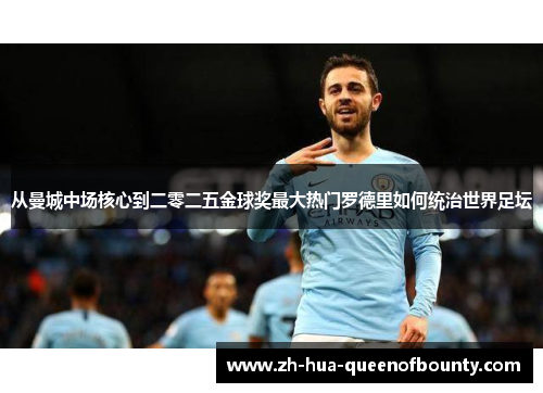 从曼城中场核心到二零二五金球奖最大热门罗德里如何统治世界足坛 从曼城中场核心到二零二五金球奖最大热门罗德里如何统治世界足坛