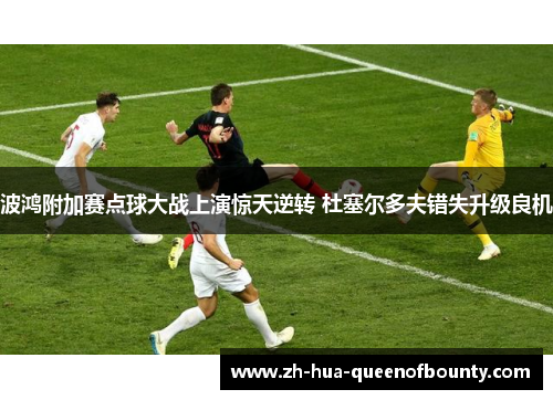 波鸿附加赛点球大战上演惊天逆转 杜塞尔多夫错失升级良机 波鸿附加赛点球大战上演惊天逆转 杜塞尔多夫错失升级良机
