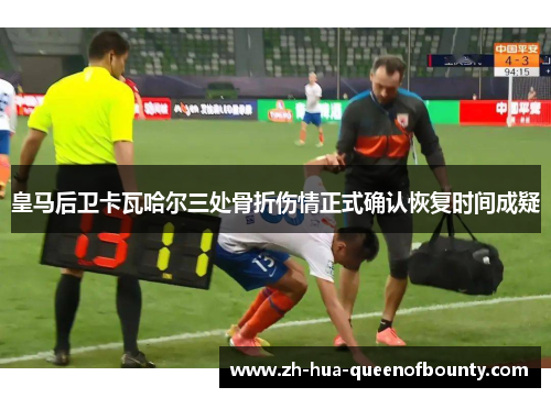 皇马后卫卡瓦哈尔三处骨折伤情正式确认恢复时间成疑 皇马后卫卡瓦哈尔三处骨折伤情正式确认恢复时间成疑