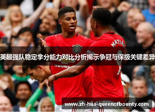 英超强队稳定拿分能力对比分析揭示争冠与保级关键差异 英超强队稳定拿分能力对比分析揭示争冠与保级关键差异