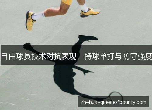 自由球员技术对抗表现,持球单打与防守强度 自由球员技术对抗表现,持球单打与防守强度